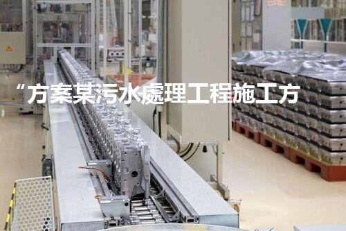 “方案某污水處理工程施工方案，創(chuàng)新環(huán)保典范，助力綠色以后”